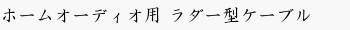 ホームオーディオ用 ラダー型ケーブル