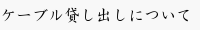 ケーブル貸し出しについて